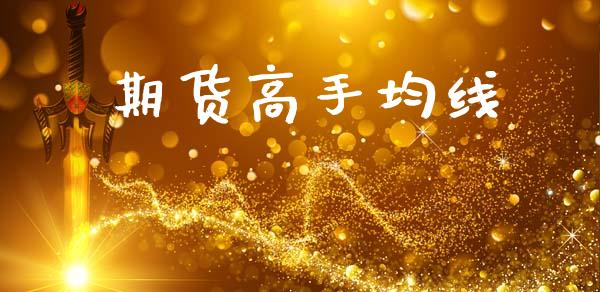 期货高手均线_https://cj006.lansai.wang_财经新闻_第1张