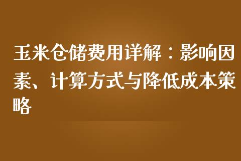 玉米仓储费用详解：影响因素、计算方式与降低成本策略_https://cj006.lansai.wang_全球市场_第1张