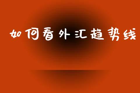 如何看外汇趋势线_https://cj006.lansai.wang_外汇交易_第1张