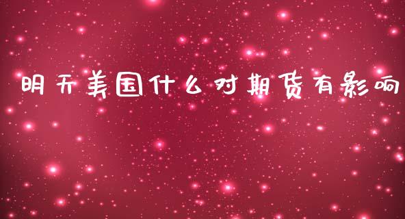 明天美国什么对期货有影响_https://cj006.lansai.wang_财经新闻_第1张