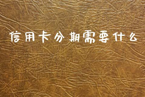 信用卡分期需要什么_https://cj006.lansai.wang_财经新闻_第1张