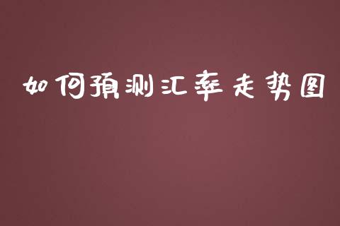 如何预测汇率走势图_https://cj006.lansai.wang_期货开户_第1张