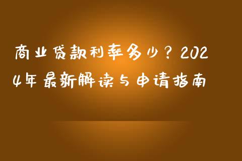 商业贷款利率多少？2024年最新解读与申请指南_https://cj006.lansai.wang_财经新闻_第1张