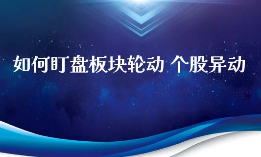 如何盯盘板块轮动 个股异动_https://cj006.lansai.wang_外汇交易_第1张