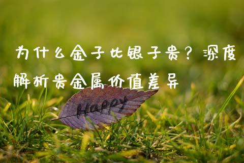 为什么金子比银子贵？深度解析贵金属价值差异_https://cj006.lansai.wang_债券资讯_第1张