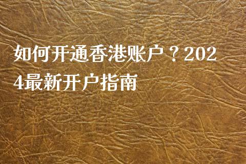 如何开通香港账户？2024最新开户指南_https://cj006.lansai.wang_外汇交易_第1张