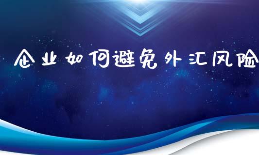 企业如何避免外汇风险_https://cj006.lansai.wang_债券资讯_第1张