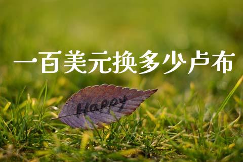 一百美元换多少卢布_https://cj006.lansai.wang_全球市场_第1张