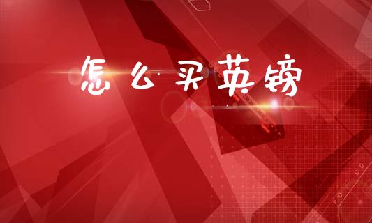 怎么买英镑_https://cj006.lansai.wang_财经新闻_第1张