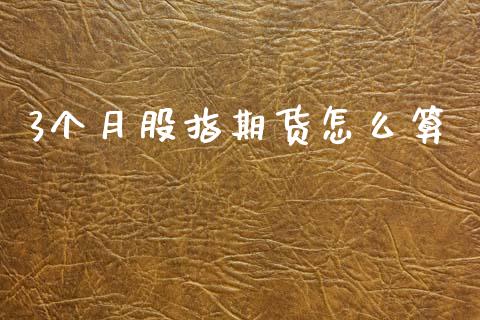 3个月股指期货怎么算_https://cj006.lansai.wang_财经新闻_第1张