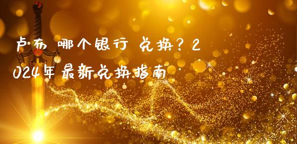 卢布 哪个银行 兑换？2024年最新兑换指南_https://cj006.lansai.wang_财经新闻_第1张