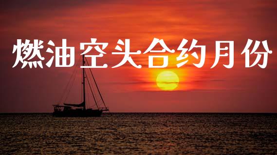 燃油空头合约月份_https://cj006.lansai.wang_财经新闻_第1张
