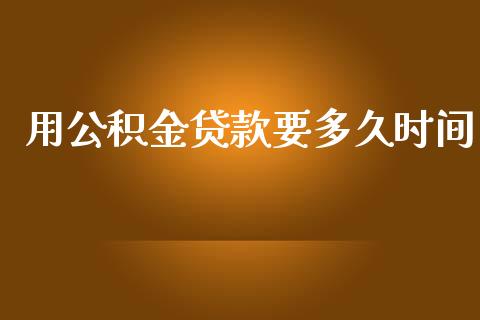用公积金贷款要多久时间_https://cj006.lansai.wang_财经新闻_第1张