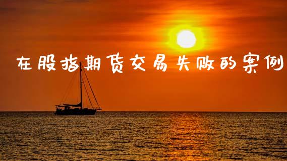 在股指期货交易失败的案例_https://cj006.lansai.wang_全球市场_第1张