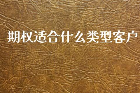 期权适合什么类型客户_https://cj006.lansai.wang_期货开户_第1张