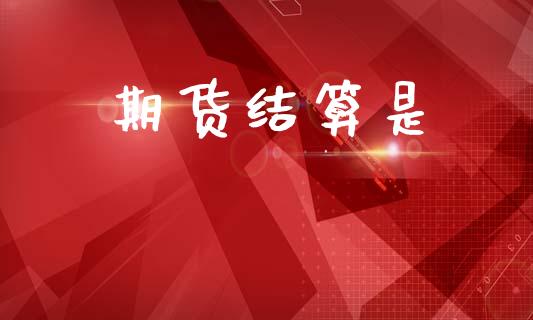 期货结算是_https://cj006.lansai.wang_全球市场_第1张