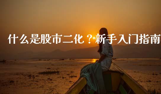 什么是股市二化？新手入门指南_https://cj006.lansai.wang_外汇交易_第1张
