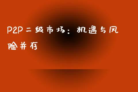 P2P二级市场:机遇与风险并存_全球市场_第1张_期货开户_金融监管_外汇交易_债券资讯_全球市场_财经新闻 P2P二级市场:机遇与风险并存_https://cj006.lansai.wang_全球市场_第1张