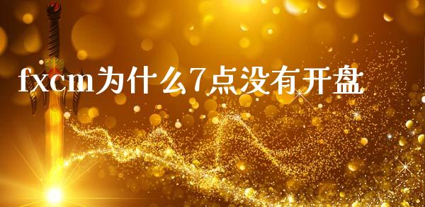 fxcm为什么7点没有开盘_https://cj006.lansai.wang_财经新闻_第1张