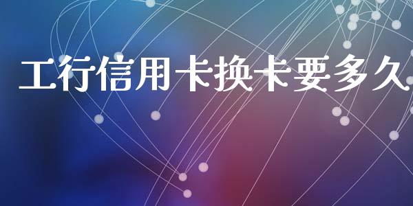 工行信用卡换卡要多久_https://cj006.lansai.wang_外汇交易_第1张