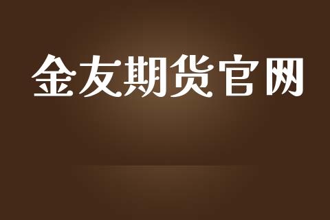 金友期货官网_https://cj006.lansai.wang_金融监管_第1张