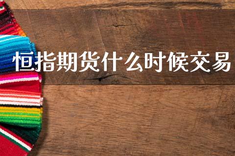 恒指期货什么时候交易_https://cj006.lansai.wang_期货开户_第1张