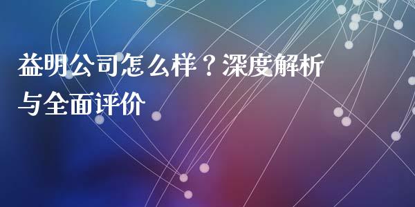 益明公司怎么样？深度解析与全面评价_https://cj006.lansai.wang_全球市场_第1张