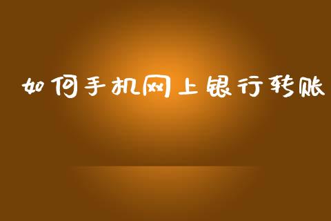 如何手机网上银行转账_https://cj006.lansai.wang_全球市场_第1张