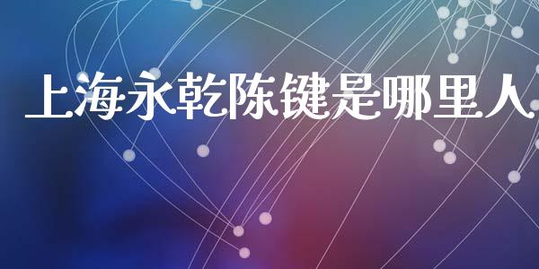 上海永乾陈键是哪里人_https://cj006.lansai.wang_期货开户_第1张