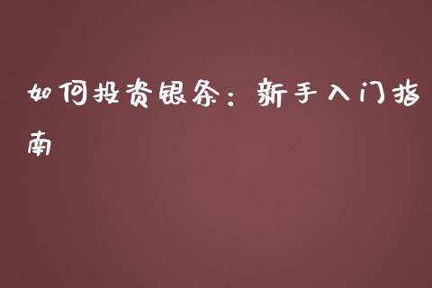 如何投资银条：新手入门指南_https://cj006.lansai.wang_外汇交易_第1张