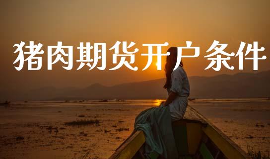 猪肉期货开户条件_https://cj006.lansai.wang_外汇交易_第1张
