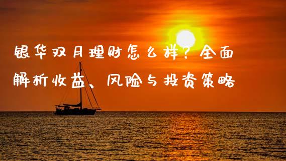 银华双月理财怎么样？全面解析收益、风险与投资策略_https://cj006.lansai.wang_期货开户_第1张