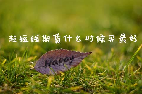 超短线期货什么时候买最好_https://cj006.lansai.wang_财经新闻_第1张