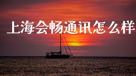 上海会畅通讯怎么样_https://cj006.lansai.wang_全球市场_第1张