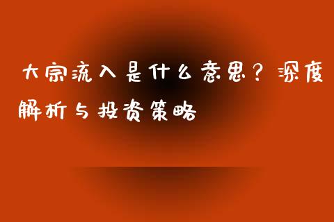 大宗流入是什么意思？深度解析与投资策略_https://cj006.lansai.wang_债券资讯_第1张