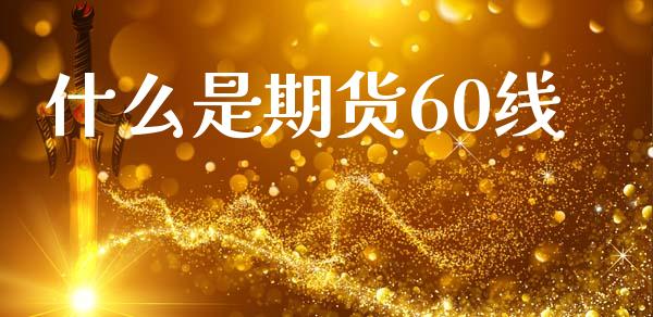什么是期货60线_https://cj006.lansai.wang_财经新闻_第1张