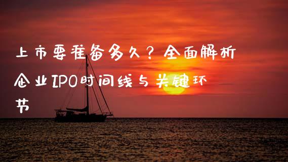 上市要准备多久？全面解析企业IPO时间线与关键环节_https://cj006.lansai.wang_全球市场_第1张