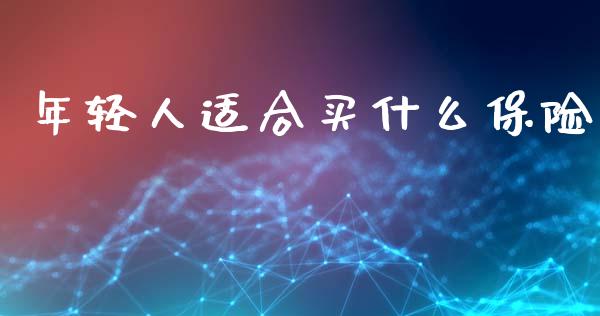 年轻人适合买什么保险_https://cj006.lansai.wang_外汇交易_第1张
