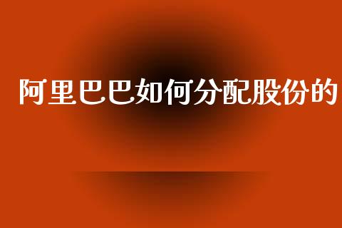 阿里巴巴如何分配股份的_https://cj006.lansai.wang_财经新闻_第1张
