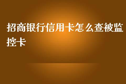 招商银行信用卡怎么查被监控卡_https://cj006.lansai.wang_全球市场_第1张