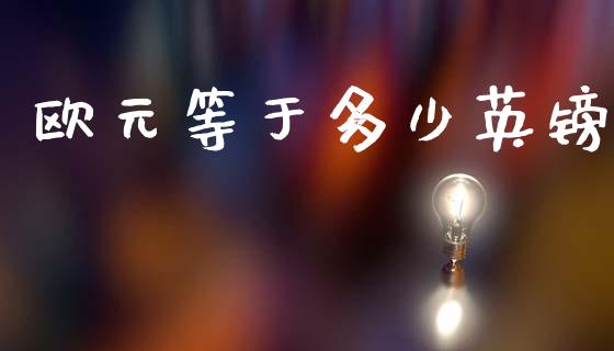 欧元等于多少英镑_https://cj006.lansai.wang_全球市场_第1张