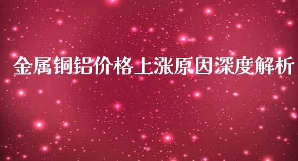 金属铜铝价格上涨原因深度解析_https://cj006.lansai.wang_债券资讯_第1张