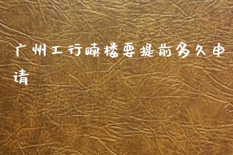 广州工行赎楼要提前多久申请_https://cj006.lansai.wang_全球市场_第1张