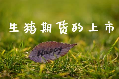 生猪期货的上市_https://cj006.lansai.wang_全球市场_第1张