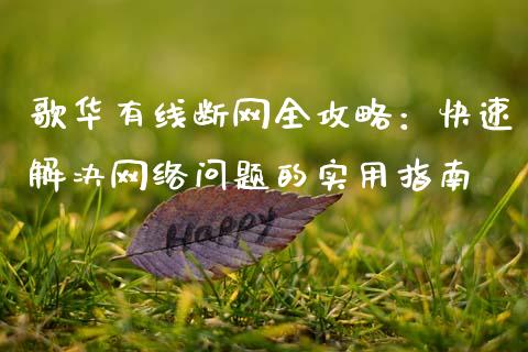 歌华有线断网全攻略：快速解决网络问题的实用指南_https://cj006.lansai.wang_金融监管_第1张