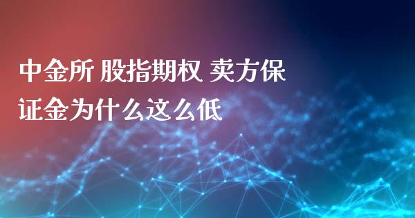 中金所 股指期权 卖方保证金为什么这么低_https://cj006.lansai.wang_期货开户_第1张
