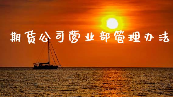 期货公司营业部管理办法_https://cj006.lansai.wang_金融监管_第1张