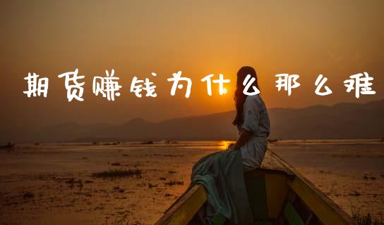 期货赚钱为什么那么难_https://cj006.lansai.wang_全球市场_第1张