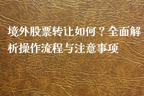 境外股票转让如何？全面解析操作流程与注意事项_https://cj006.lansai.wang_全球市场_第1张