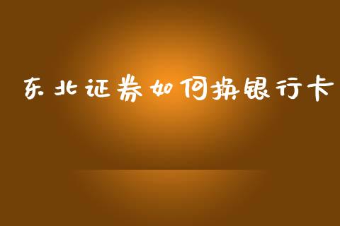 东北证券如何换银行卡_https://cj006.lansai.wang_债券资讯_第1张